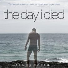 The Day I Died: Ten Remarkable True Stories of Neardeath Experience