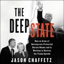 The Deep State: How an Army of Bureaucrats Protected Barack Obama and Is Working to Destroy the Trump Agenda