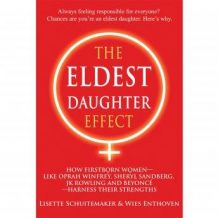 The Eldest Daughter Effect: How Firstborn Women - like Oprah Winfrey, Sheryl Sandberg, JK Rowling and Beyonc - Harness their Strengths