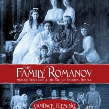 The Family Romanov: Murder, Rebellion, and the Fall of Imperial Russia