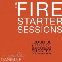 The Fire Starter Sessions: A Soulful + Practical Guide to Creating Success on Your Own Terms