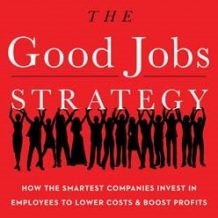 The Good Jobs Strategy: How the Smartest Companies Invest in Employees to Lower Costs and Boost Profits