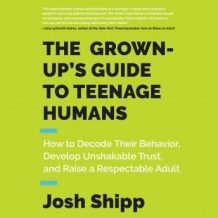 The Grown-Up's Guide to Teenage Humans: How to Decode Their Behavior, Develop Unshakable Trust, and Raise a Respectable Adult