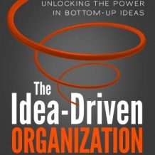 The Idea-Driven Organization: Unlocking the Power in Bottom-Up Ideas