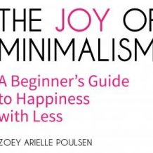 The Joy of Minimalism: A Beginner's Guide to Happiness with Less