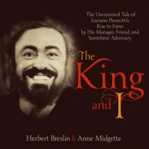 The King and I: The Uncensored Tale of Luciano Pavarotti's Rise to Fame by His Manager, Friend and Sometime Adversary