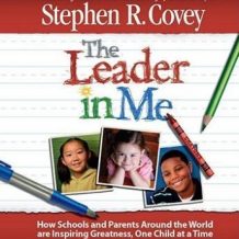 The Leader in Me: How Schools and Parents Around the World Are Inspiring Greatness, One Child At a Time