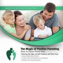 The Magic of Positive Parenting: How to Raise Great Kids