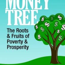 The Money Tree: The Roots & Fruits of  Poverty & Prosperity