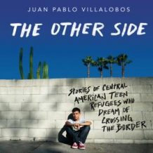 The Other Side: Stories of Central American Teen Refugees Who Dream of Crossing the Border