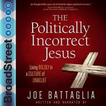 The Politically Incorrect Jesus: Living Boldly in a Culture of Unbelief
