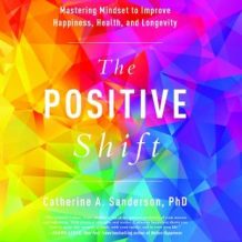 The Positive Shift: Mastering Mindset to Improve Happiness, Health, and Longevity