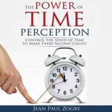 The Power of Time Perception: Control the Speed of Time to Slow Down Aging, Live a Long Life, and Make Every Second Count
