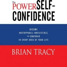 The Power Self-Confidence: Become Unstoppable, Irresistible, and Unafraid in Every Area of Your Life