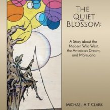 The Quiet Blossom: A Story about the Modern Wild West, The American Dream, and Marijuana