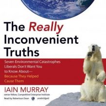 The Really Inconvenient Truths: Seven Environmental Catastrophes Liberals Don't Want You to Know About-Because They Helped Cause Them