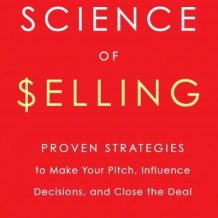 The Science of Selling: Proven Strategies to Make Your Pitch, Influence Decisions, and Close the Deal