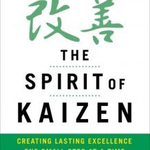 The Spirit of Kaizen: Creating Lasting Excellence One Small Step at a Time