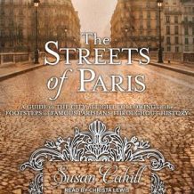 The Streets of Paris: A Guide to the City of Light Following in the Footsteps of Famous Parisians Throughout History