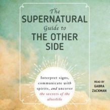 The Supernatural Guide to the Other Side: Interpret signs, communicate with spirits, and uncover the secrets of the afterlife