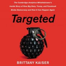 The Targeted: The Cambridge Analytica Whistleblower's Inside Story of How Big Data, Trump, and Facebook Broke Democracy and How It Can Happen Again