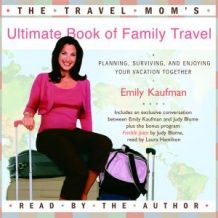 The Travel Mom's Ultimate Book of Family Travel: Planning, Surviving, and Enjoying Your Vacation Together