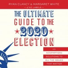 The Ultimate Guide to the 2020 Election: 101 Nonpartisan Solutions to All the Issues that Matter