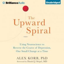 The Upward Spiral: Using Neuroscience to Reverse the Course of Depression, One Small Change at a Time