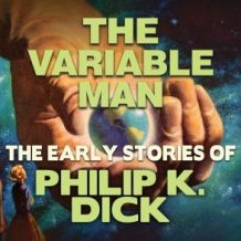 The Variable Man: Early Stories of Philip K. Dick