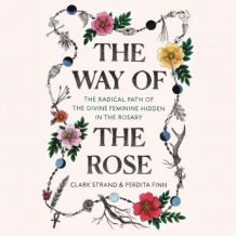 The Way of the Rose: The Radical Path of the Divine Feminine Hidden in the Rosary