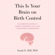 This is Your Brain on Birth Control: The Surprising Science of Women, Hormones, and the Law of Unintended Consequences
