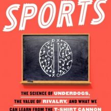 This is Your Brain on Sports: The Science of Underdogs, the Value of Rivalry, and What We Can Learn from the T-Shirt Cannon