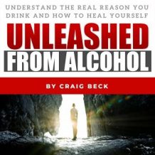 Unleashed From Alcohol: Understand The Real Reason You Drink And How To Heal Yourself