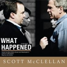 What Happened: Inside The Bush White House and Washington's Culture of Deception