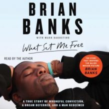 What Set Me Free (The Story That Inspired the Major Motion Picture Brian Banks): A True Story of Wrongful Conviction, a Dream Deferred, and a Man Redeemed