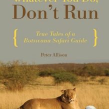 Whatever You Do, Don't Run: True Tales of a Botswana Safari Guide