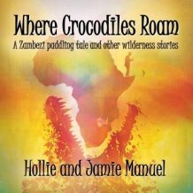 Where Crocodiles Roam: A Zambezi paddling tale and other wilderness stories