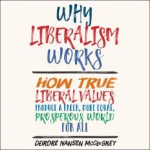 Why Liberalism Works: How True Liberal Values Produce a Freer, More Equal, Prosperous World for All