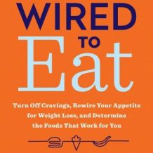 Wired to Eat: Turn Off Cravings, Rewire Your Appetite for Weight Loss, and Determine the Foods That Work for You