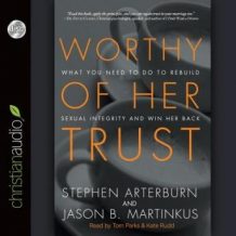 Worthy of Her Trust: What You Need to Do to Rebuild Sexual Integrity and Win Her Back