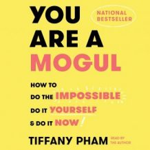 You Are a Mogul: How to Do the Impossible, Do It Yourself, and Do It Now