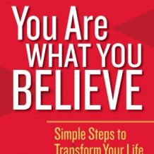 You Are What You Believe: Simple Steps to Transform Your Life