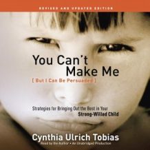 You Can't Make Me (But I Can Be Persuaded), Revised and Updated Edition: Strategies for Bringing Out the Best in Your Strong-Willed Child